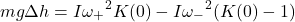 \begin{equation*} mg \Delta h = I {\omega_{+}}^2 K(0) - I {\omega_{-}}^2 (K(0)-1) \end{equation*}