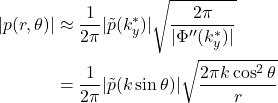 Rendered by QuickLaTeX.com \begin{align*} |p(r,\theta)| &\approx \frac{1}{2\pi} |\tilde{p}(k_y^{*})| \sqrt{\frac{2\pi}{|\Phi''(k_y^{*})|}} \\ &= \frac{1}{2\pi} |\tilde{p}(k \sin \theta)| \sqrt{\frac{2\pi k \cos^2 \theta}{r}} \end{align*}