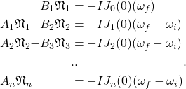 \begin{alignat*}{4} && B_1 \mathfrak{N}_1 &= -IJ_0(0)(\omega_f) \\ &A_1 \mathfrak{N}_1 -& B_2 \mathfrak{N}_2 &= -IJ_1(0)(\omega_f - \omega_i) \\ &A_2 \mathfrak{N}_2 -& B_3 \mathfrak{N}_3 &= -IJ_2(0)(\omega_f - \omega_i) \\ &&& ..&. \\ &A_n \mathfrak{N}_n & &= -IJ_n(0)(\omega_f - \omega_i) \end{alignat*}