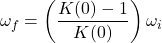 \begin{equation*} \omega_f = \left(\frac{K(0)-1}{K(0)}\right) \omega_i \end{equation*}
