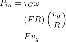 \begin{align*} P_{in} &= \tau_G \omega \\ &= (FR) \left(\frac{v_g}{R}\right) \\ &= F v_g \end{align*}