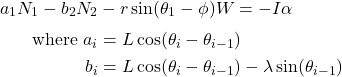 \begin{align*} a_1 N_1 - b_2 N_2 &- r\sin(\theta_1-\phi)W = -I\alpha \\[3pt] \text{where } a_i &= L\cos(\theta_i-\theta_{i-1}) \\ b_i &= L\cos(\theta_i-\theta_{i-1})-\lambda\sin(\theta_{i-1}) \end{align*}