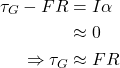 \begin{align*} \tau_G - FR &= I\alpha \\             &\approx 0 \\ \Rightarrow \tau_G &\approx FR \end{align*}