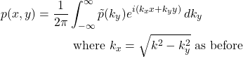 Rendered by QuickLaTeX.com \begin{align*} p(x,y) &= \frac{1}{2\pi} \int_{-\infty}^{\infty} \tilde{p}(k_y) e^{i(k_x x + k_y y)} \,dk_y \\ & \quad\quad\quad\text{where } k_x = \sqrt{k^2-k_y^2} \text{ as before} \end{align*}