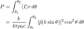 Rendered by QuickLaTeX.com \begin{align*} P &= \int_{\theta_1}^{\theta_2} \langle I \rangle r \,d\theta \\ &= \frac{k}{4\pi \rho_0 c} \int_{\theta_1}^{\theta_2} |\tilde{p}(k \sin \theta)|^2 \cos^2 \theta \,d\theta \end{align*}