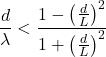\begin{equation*} \frac{d}{\lambda} < \frac{1-\left(\frac{d}{L}\right)^2}{1+\left(\frac{d}{L}\right)^2} \end{equation*}