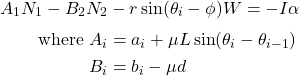 \begin{align*} A_1 N_1 - B_2 N_2 &- r\sin(\theta_i-\phi)W = -I\alpha \\[3pt] \text{where } A_i &= a_i + \mu L \sin(\theta_i-\theta_{i-1})\\ B_i &= b_i - \mu d \end{align*}